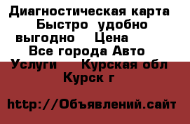 Диагностическая карта! Быстро, удобно,выгодно! › Цена ­ 500 - Все города Авто » Услуги   . Курская обл.,Курск г.